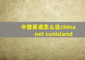 中国英语怎么说chinanet sunisland